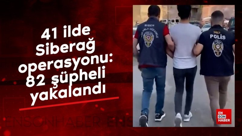 41 ilde Siberağ operasyonu: 82 şüpheli yakalandı