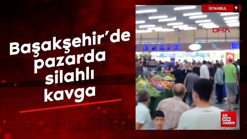 İstanbul Başakşehir’de pazarda silahlı kavga