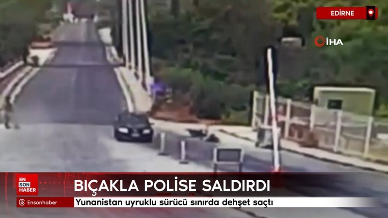 Yunanistan uyruklu sürücü sınırda dehşet saçtı